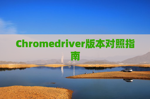 Chromedriver版本对照指南